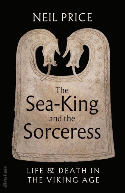 The Sea-King and the Sorceress : Life and Death in the Viking Age-9780241611333