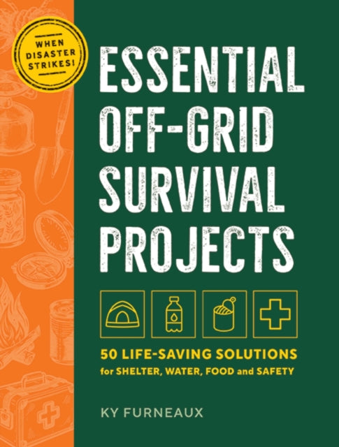 Essential Off-Grid Survival Projects : 50 Life-saving Solutions for Shelter, Water, Food, and Safety-9781400355488