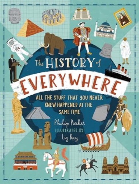 The History of Everywhere: All the Stuff That You Never Knew Happened at the Same Time : Perfect for curious kids age 7+, packed with mind-blowing facts and colourful illustrations-9781529523775