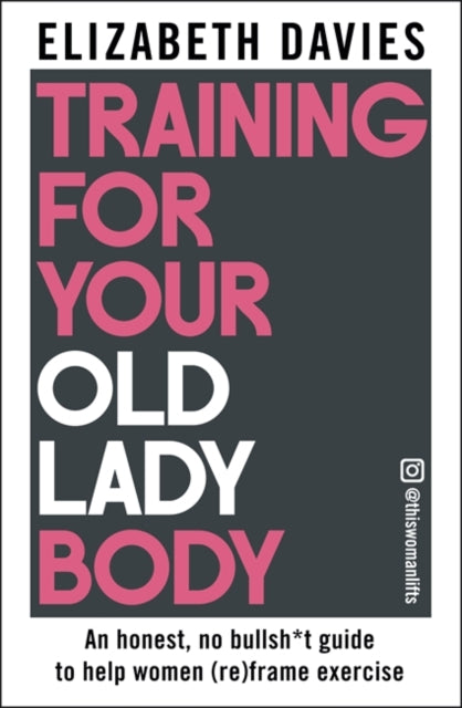 Training For Your Old Lady Body : An honest, no bullsh*t guide to help women (re)frame exercise-9781785127069