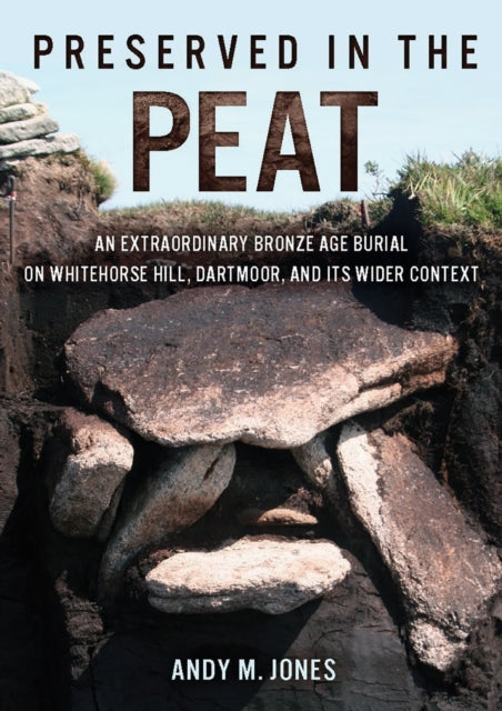 Preserved in the Peat : An Extraordinary Bronze Age Burial on Whitehorse Hill, Dartmoor, and its Wider Context-9781789258783