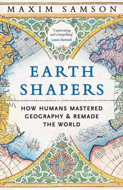Earth Shapers : How Humans Mastered Geography and Remade the World-9781800815247