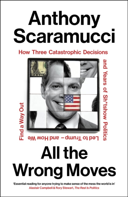 All the Wrong Moves : How Three Catastrophic Decisions and Years of Sh*tshow Politics Led to Trump – and How We Find a Way Out-9781847929235